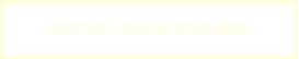 JETZT TISCH ONLINE RESERVIEREN