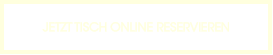 JETZT TISCH ONLINE RESERVIEREN
