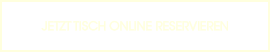 JETZT TISCH ONLINE RESERVIEREN